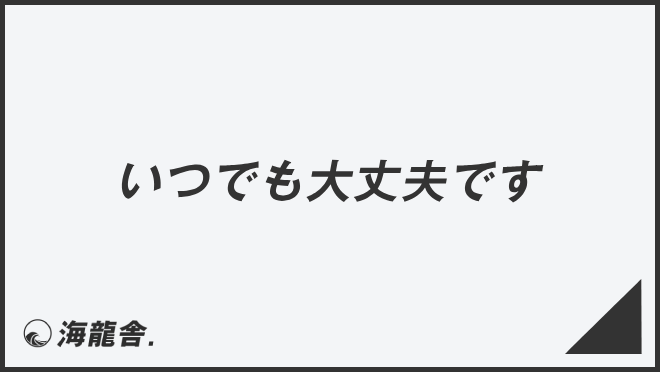 いつでも大丈夫です