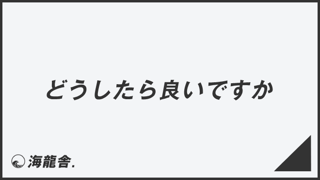 どうしたら良いですか