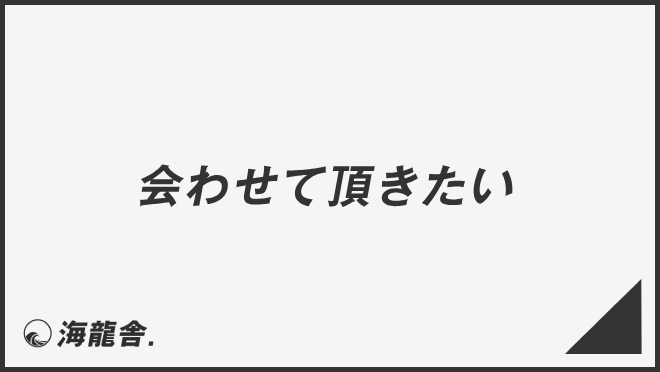 会わせて頂きたい