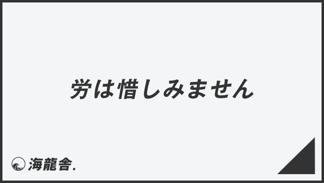 労は惜しみません