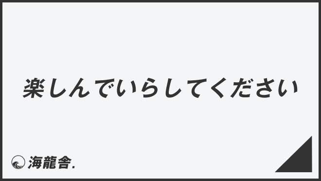 楽しんでいらしてください