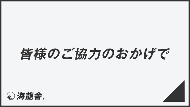 皆様のご協力のおかげで