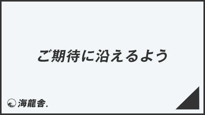 ご期待に沿えるよう