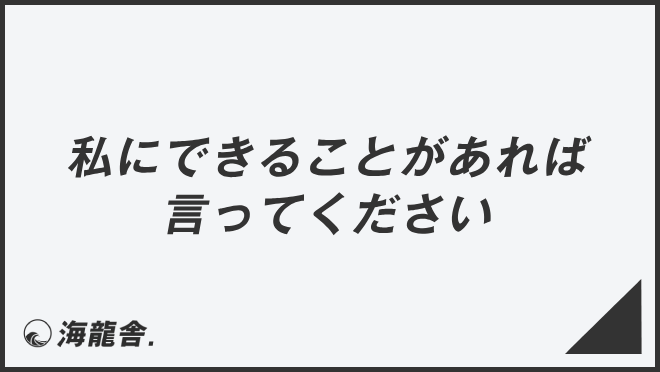 私にできることがあれば言ってください