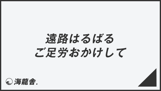 遠路はるばるご足労おかけして