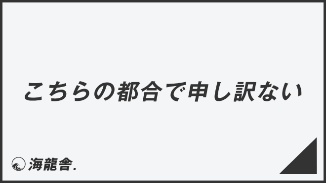 こちらの都合で申し訳ない