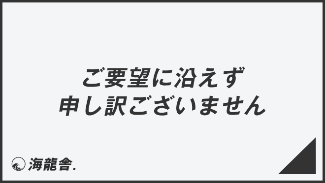 ご要望に沿えず申し訳ございません