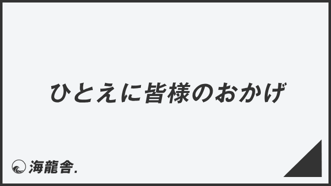 ひとえに皆様のおかげ