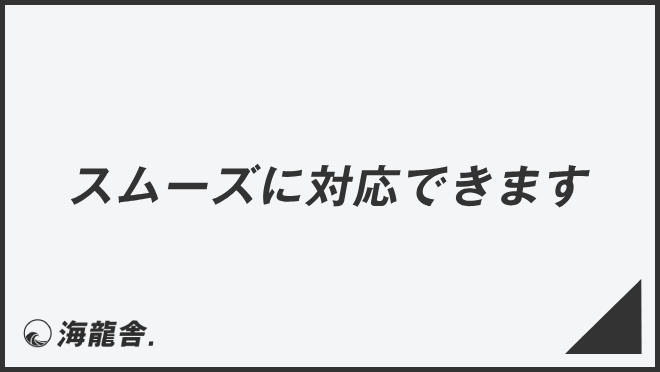 スムーズに対応できます