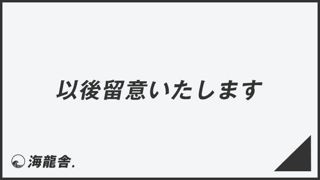 以後留意いたします