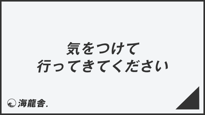 気をつけて行ってきてください