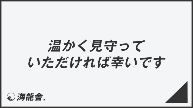 温かく見守っていただければ幸いです