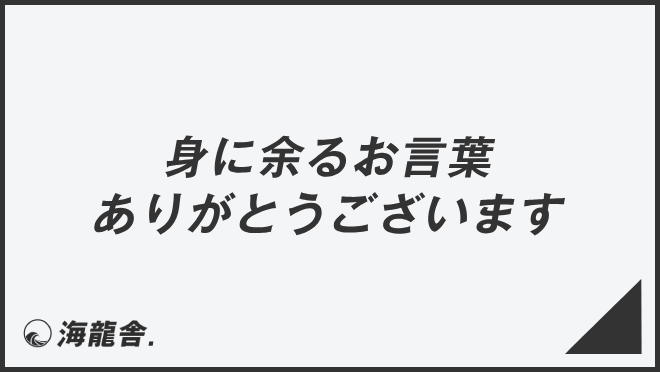 身に余るお言葉ありがとうございます