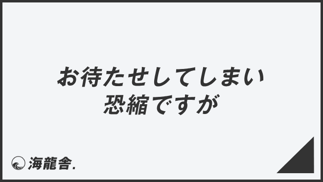 お待たせしてしまい恐縮ですが