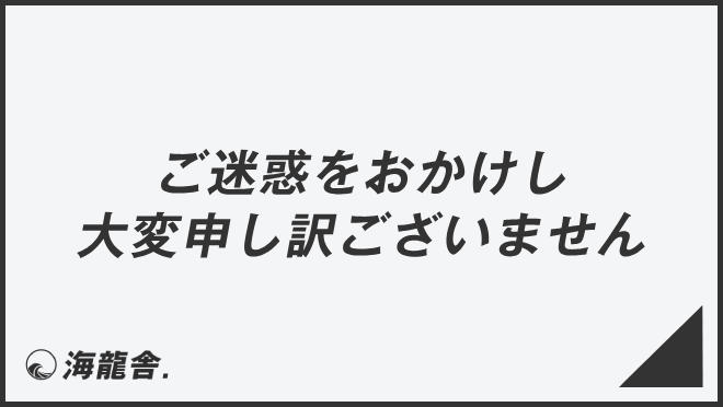 ご迷惑をおかけし大変申し訳ございません