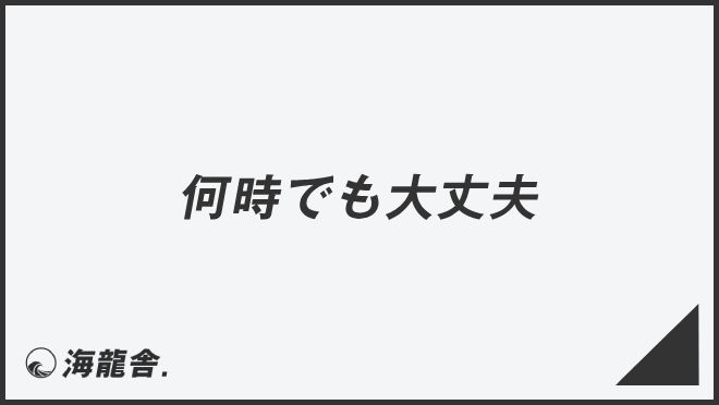 何時でも大丈夫