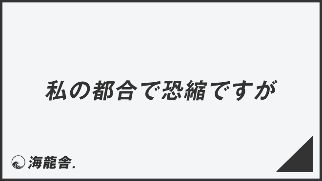 私の都合で恐縮ですが