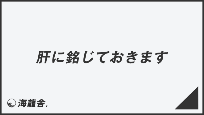 肝に銘じておきます