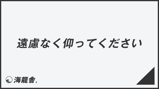 遠慮なく仰ってください