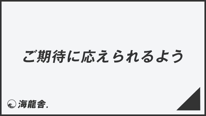 ご期待に応えられるよう