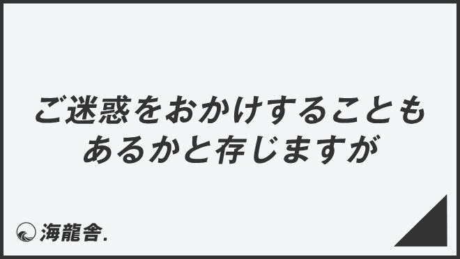 ご迷惑をおかけすることもあるかと存じますが