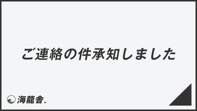 ご連絡の件承知しました