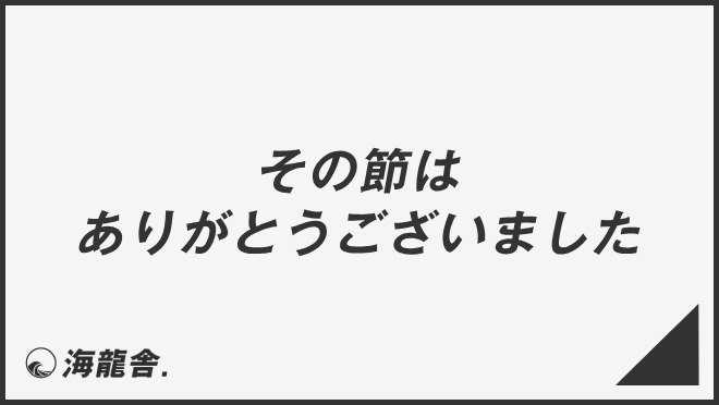 その節はありがとうございました