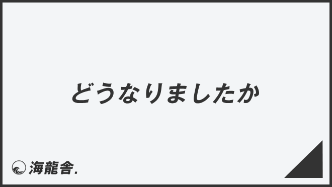 どうなりましたか