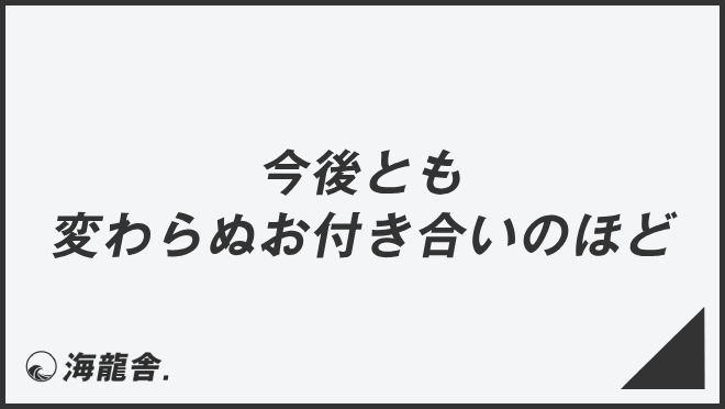 今後とも変わらぬお付き合いのほど