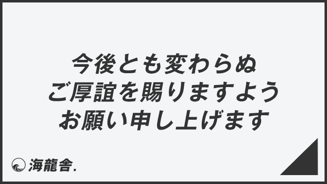 今後とも変わらぬご厚誼を賜りますようお願い申し上げます