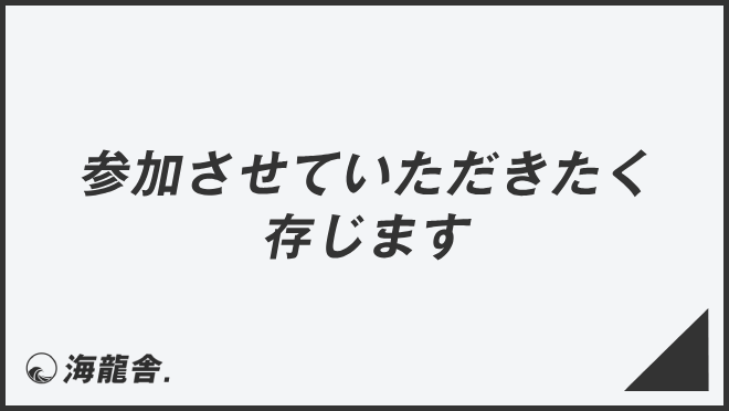 参加させていただきたく存じます