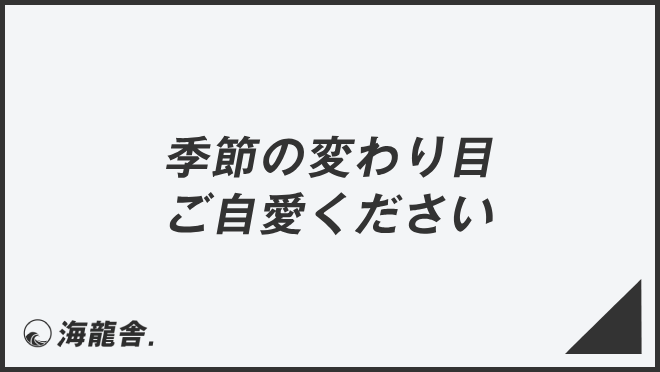 季節の変わり目ご自愛ください