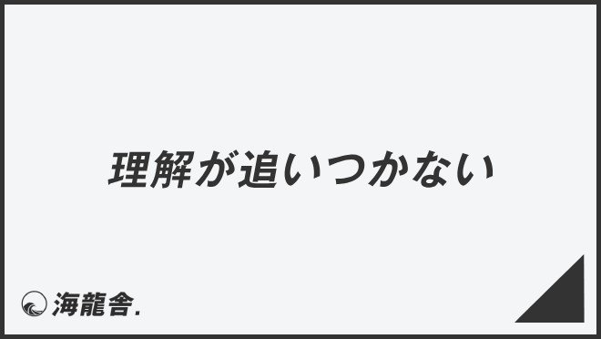 理解が追いつかない