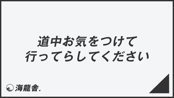 道中お気をつけて行ってらしてください