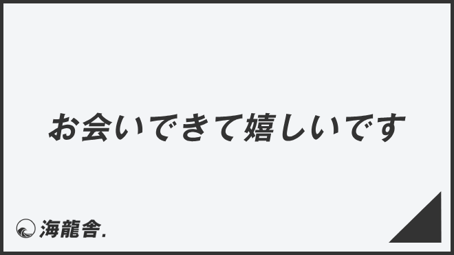 お会いできて嬉しいです