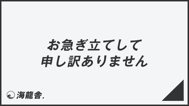 お急ぎ立てして申し訳ありません