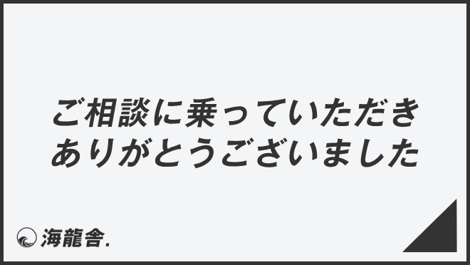 ご相談に乗っていただきありがとうございました