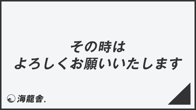 その時はよろしくお願いいたします