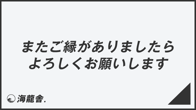 またご縁がありましたらよろしくお願いします