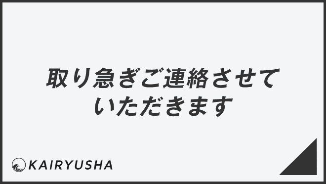 取り急ぎご連絡させていただきます