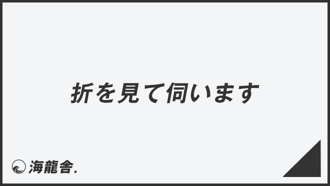 折を見て伺います