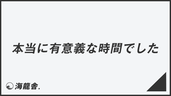 本当に有意義な時間でした