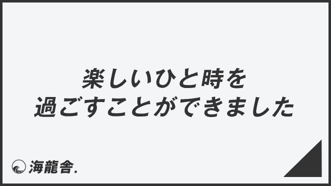 楽しいひと時を過ごすことができました