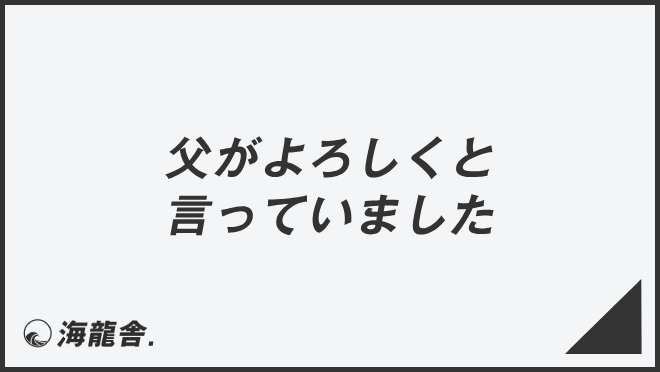 父がよろしくと言っていました