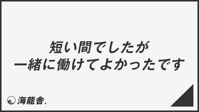 短い間でしたが一緒に働けてよかったです