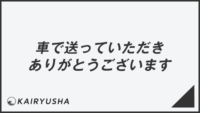 車で送っていただきありがとうございます