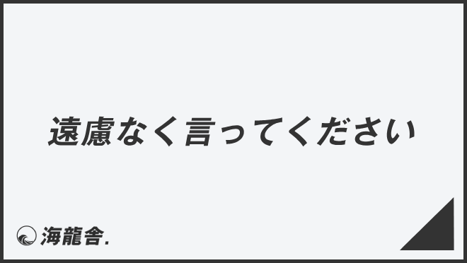 遠慮なく言ってください