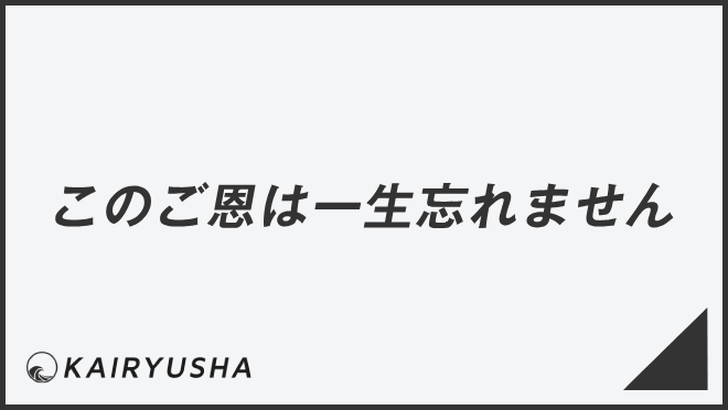 このご恩は一生忘れません