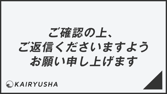 ご確認の上、ご返信くださいますようお願い申し上げます