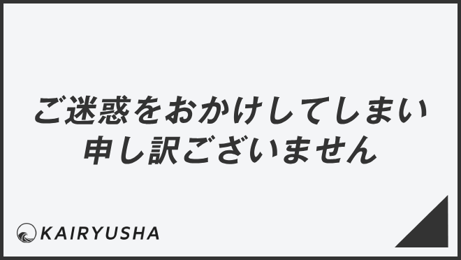 ご迷惑をおかけしてしまい申し訳ございません